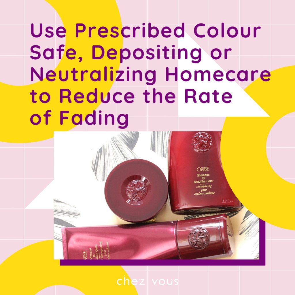 HAIR TIPS FOR NEWLY COLOURED HAIR #3: Use Prescribed Colour Safe, Depositing or Neutralising Homecare to Reduce the Rate of Fading